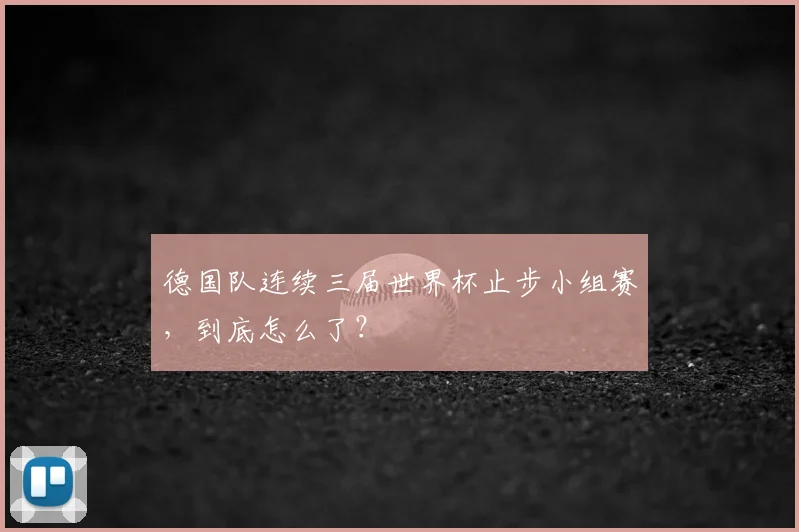 德国队连续三届世界杯止步小组赛，到底怎么了？