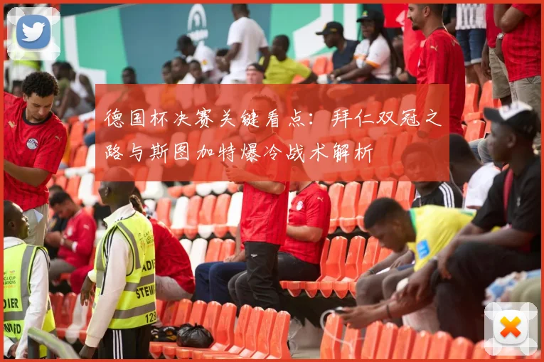 德国杯决赛关键看点：拜仁双冠之路与斯图加特爆冷战术解析