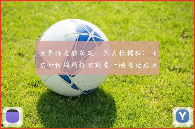 世界杯名额落定，图片报揭秘：卡尔如何因纳格尔斯曼一通电话成功入围