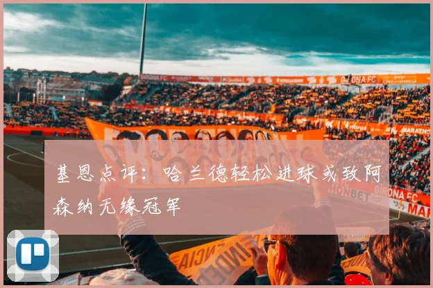 基恩点评：哈兰德轻松进球或致阿森纳无缘冠军