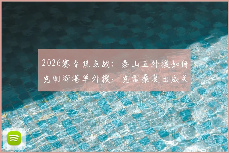 2026赛季焦点战:泰山五外援如何克制海港单外援,克雷桑复出成关键,傅欢首发引关注