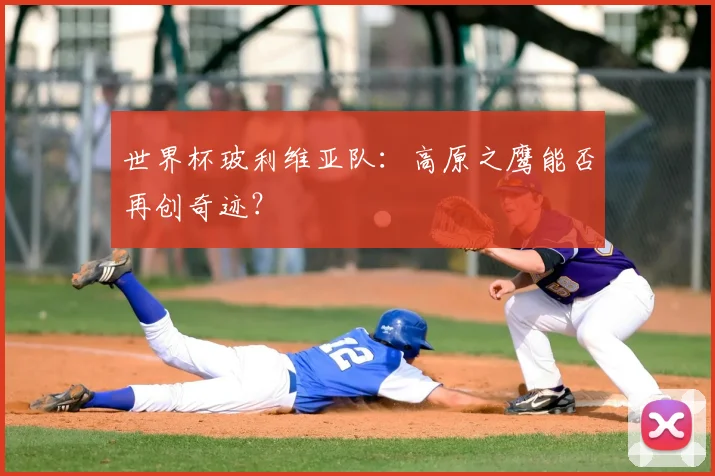 世界杯玻利维亚队：高原之鹰能否再创奇迹？